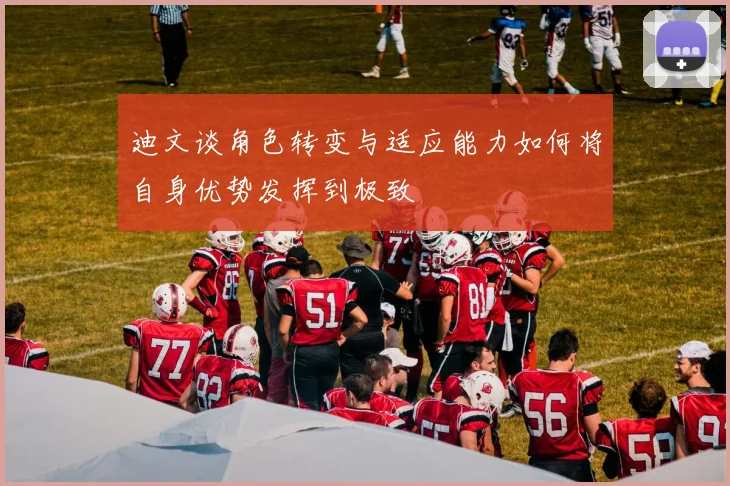 迪文谈角色转变与适应能力如何将自身优势发挥到极致