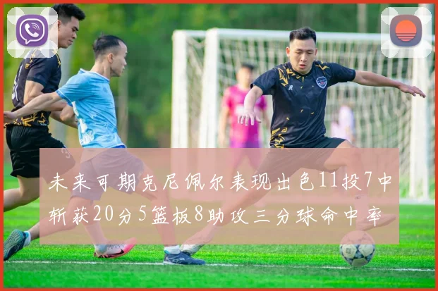 未来可期克尼佩尔表现出色11投7中斩获20分5篮板8助攻三分球命中率高达57