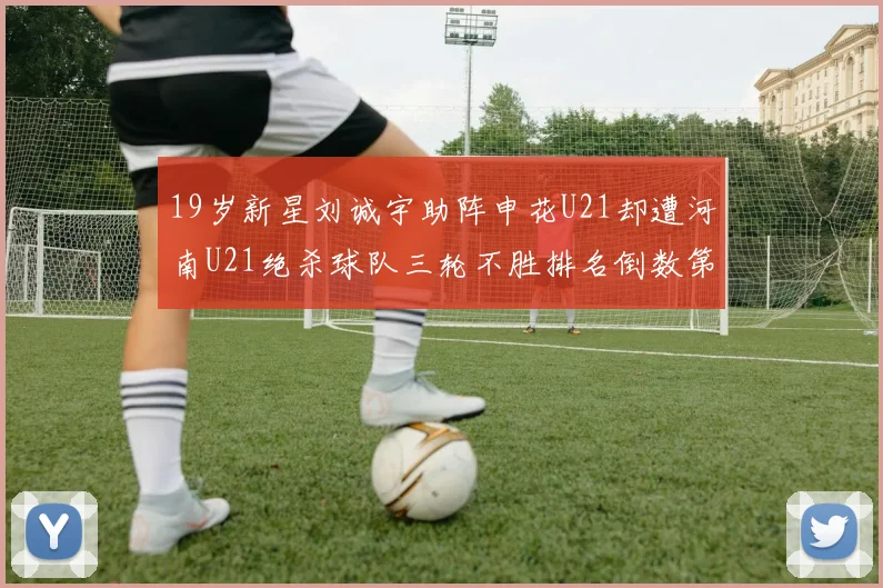 19岁新星刘诚宇助阵申花U21却遭河南U21绝杀球队三轮不胜排名倒数第二