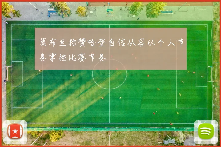 莫布里称赞哈登自信从容以个人节奏掌控比赛节奏