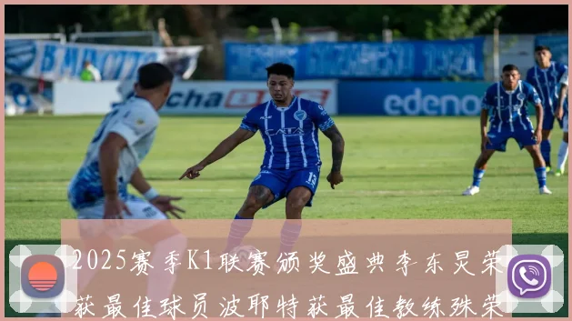 2025赛季K1联赛颁奖盛典李东炅荣获最佳球员波耶特获最佳教练殊荣