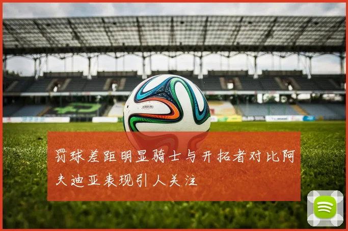 罚球差距明显骑士与开拓者对比阿夫迪亚表现引人关注