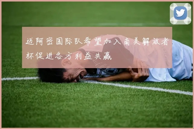 迈阿密国际队希望加入南美解放者杯促进各方利益共赢