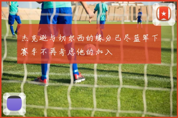 杰克逊与切尔西的缘分已尽蓝军下赛季不再考虑他的加入
