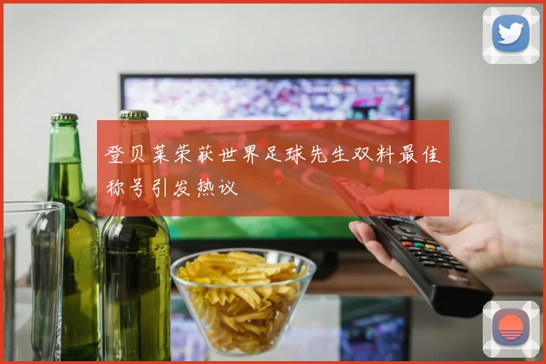 登贝莱荣获世界足球先生双料最佳称号引发热议