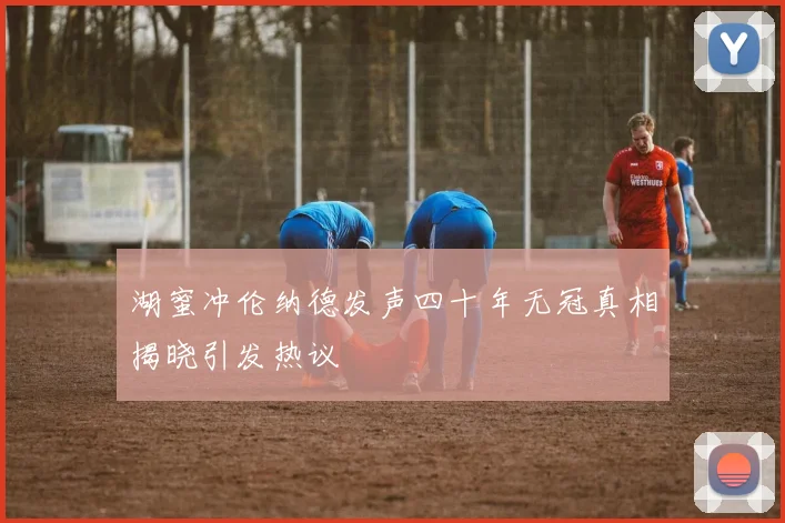 湖蜜冲伦纳德发声四十年无冠真相揭晓引发热议